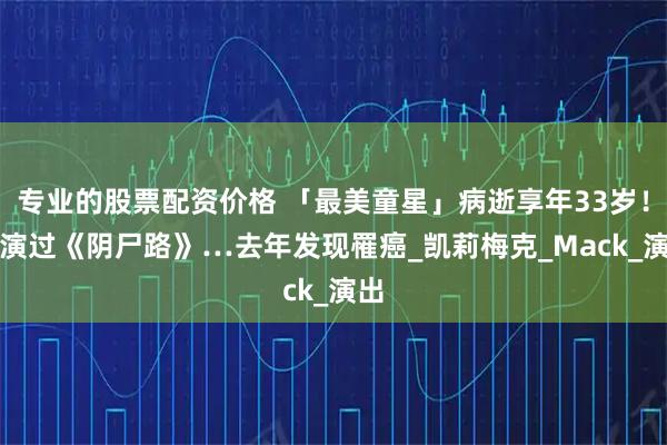 专业的股票配资价格 「最美童星」病逝享年33岁！　曾演过《阴尸路》…去年发现罹癌_凯莉梅克_Mack_演出