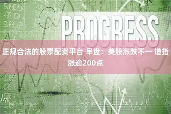 正规合法的股票配资平台 早盘：美股涨跌不一 道指涨逾200点