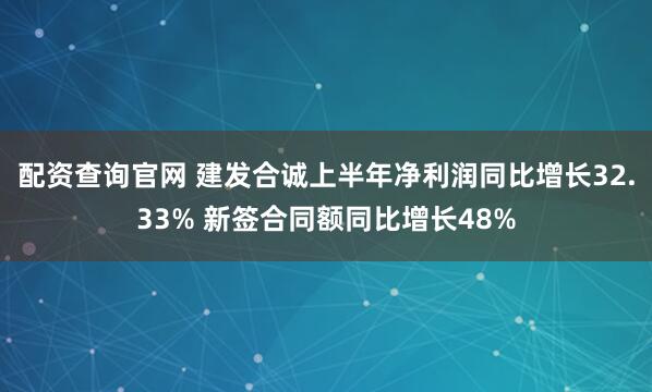 配资查询官网 建发合诚上半年净利润同比增长32.33% 新签合同额同比增长48%